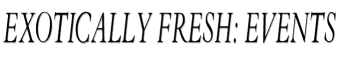 Exotically Fresh: Events